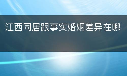 江西同居跟事实婚姻差异在哪