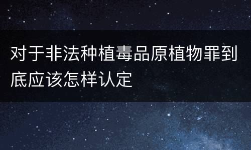 对于非法种植毒品原植物罪到底应该怎样认定