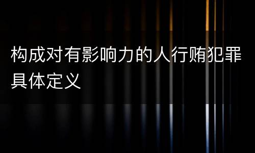 构成对有影响力的人行贿犯罪具体定义