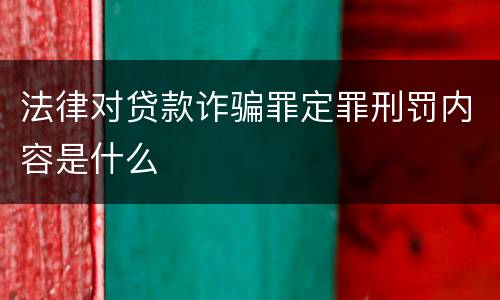 法律对贷款诈骗罪定罪刑罚内容是什么