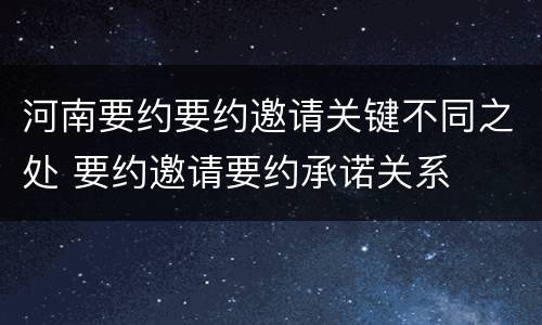 河南要约要约邀请关键不同之处 要约邀请要约承诺关系