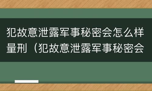 犯故意泄露军事秘密会怎么样量刑（犯故意泄露军事秘密会怎么样量刑吗）