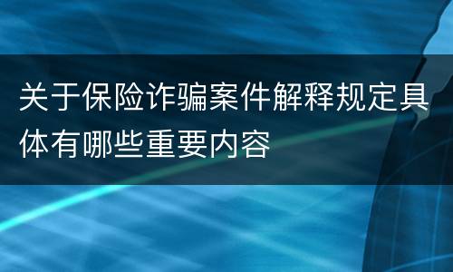 关于保险诈骗案件解释规定具体有哪些重要内容