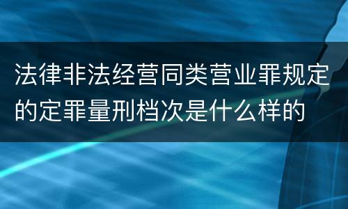 法律非法经营同类营业罪规定的定罪量刑档次是什么样的