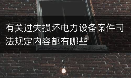 有关过失损坏电力设备案件司法规定内容都有哪些
