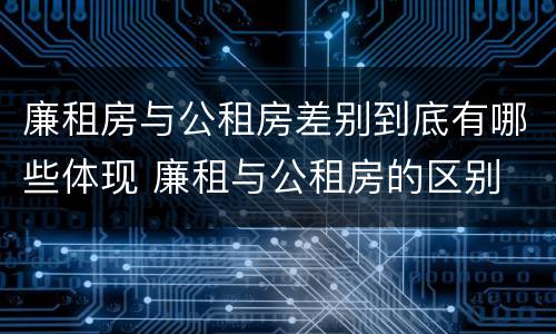 廉租房与公租房差别到底有哪些体现 廉租与公租房的区别
