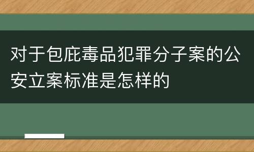对于包庇毒品犯罪分子案的公安立案标准是怎样的