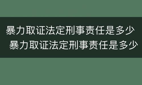 暴力取证法定刑事责任是多少 暴力取证法定刑事责任是多少条