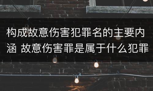 构成故意伤害犯罪名的主要内涵 故意伤害罪是属于什么犯罪类型