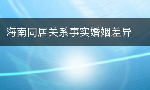 海南同居关系事实婚姻差异
