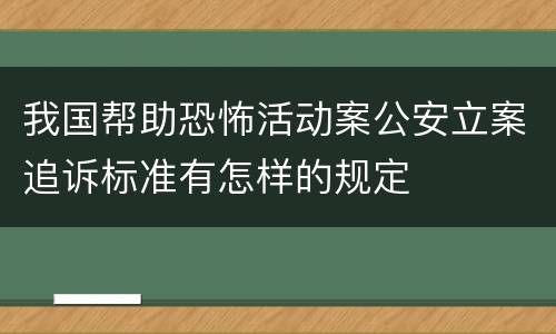 我国帮助恐怖活动案公安立案追诉标准有怎样的规定