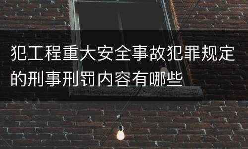 犯工程重大安全事故犯罪规定的刑事刑罚内容有哪些