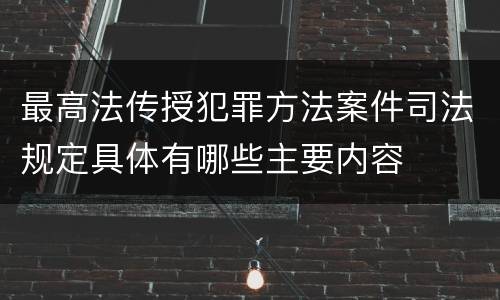 最高法传授犯罪方法案件司法规定具体有哪些主要内容