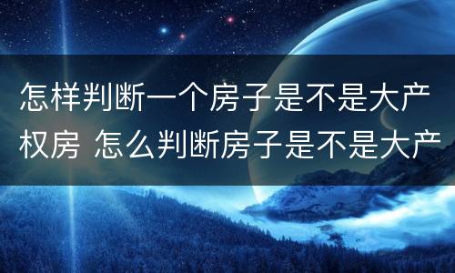 怎样判断一个房子是不是大产权房 怎么判断房子是不是大产权