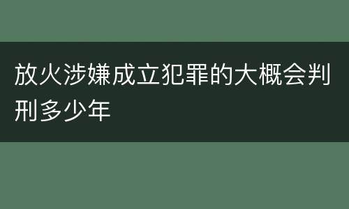 放火涉嫌成立犯罪的大概会判刑多少年