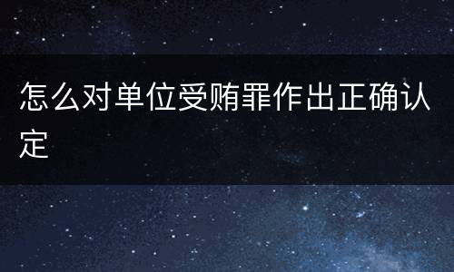 怎么对单位受贿罪作出正确认定
