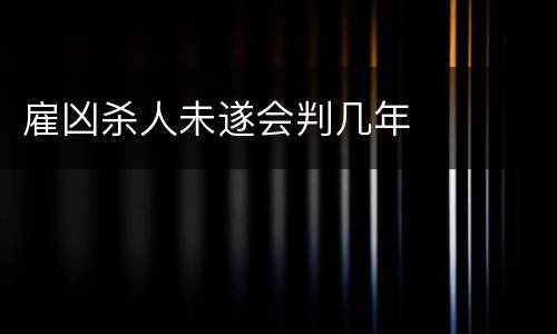 雇凶杀人未遂会判几年
