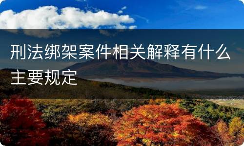 刑法绑架案件相关解释有什么主要规定