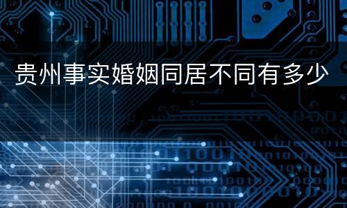 贵州事实婚姻同居不同有多少