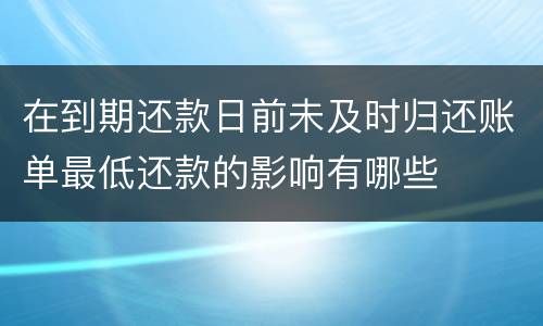 在到期还款日前未及时归还账单最低还款的影响有哪些