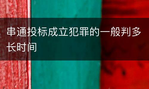 串通投标成立犯罪的一般判多长时间