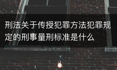 刑法关于传授犯罪方法犯罪规定的刑事量刑标准是什么
