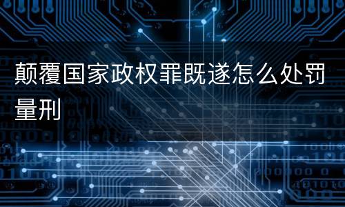 颠覆国家政权罪既遂怎么处罚量刑
