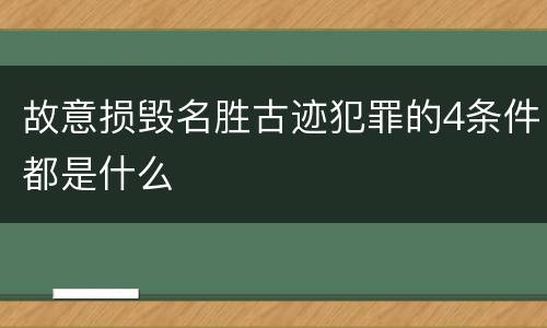 故意损毁名胜古迹犯罪的4条件都是什么