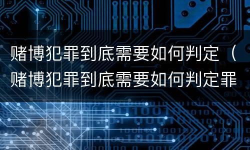 赌博犯罪到底需要如何判定（赌博犯罪到底需要如何判定罪名）