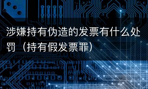 涉嫌持有伪造的发票有什么处罚（持有假发票罪）