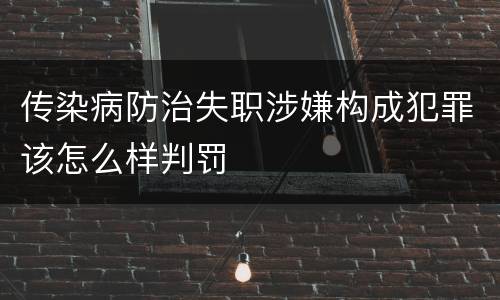 传染病防治失职涉嫌构成犯罪该怎么样判罚