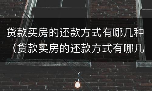 贷款买房的还款方式有哪几种（贷款买房的还款方式有哪几种类型）