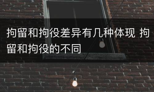 拘留和拘役差异有几种体现 拘留和拘役的不同