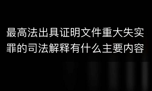 最高法出具证明文件重大失实罪的司法解释有什么主要内容
