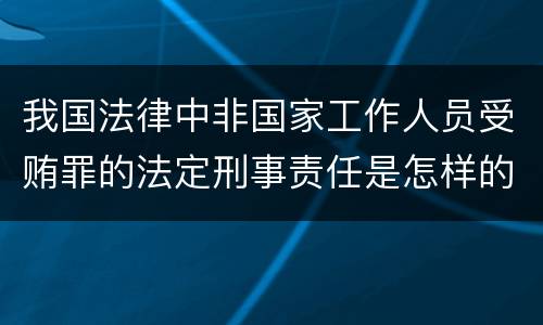 我国法律中非国家工作人员受贿罪的法定刑事责任是怎样的