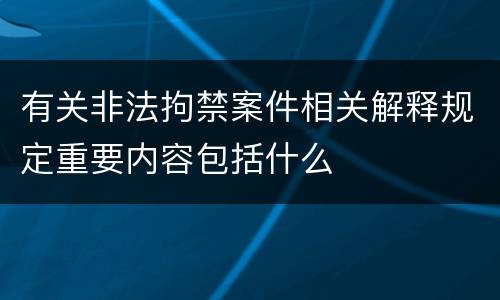 有关非法拘禁案件相关解释规定重要内容包括什么