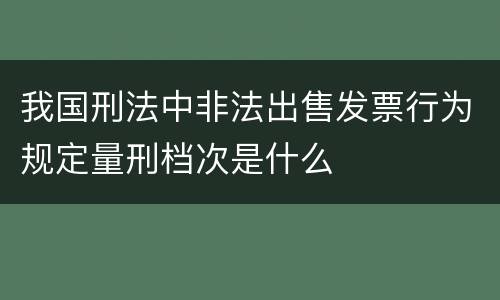 我国刑法中非法出售发票行为规定量刑档次是什么
