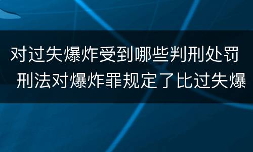 对过失爆炸受到哪些判刑处罚 刑法对爆炸罪规定了比过失爆炸罪