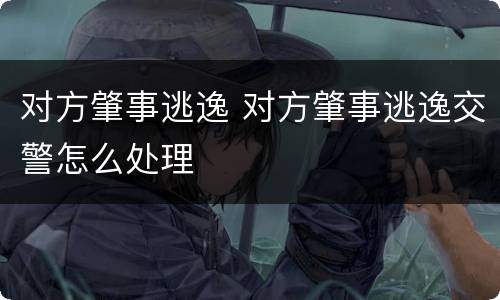 对方肇事逃逸 对方肇事逃逸交警怎么处理