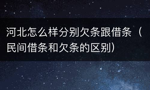 河北怎么样分别欠条跟借条（民间借条和欠条的区别）
