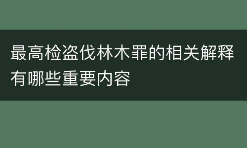 最高检盗伐林木罪的相关解释有哪些重要内容