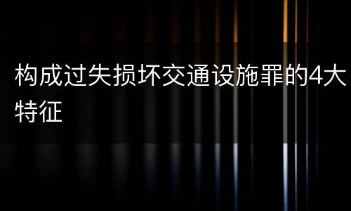 构成过失损坏交通设施罪的4大特征