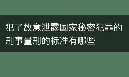 犯了故意泄露国家秘密犯罪的刑事量刑的标准有哪些