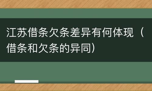 江苏借条欠条差异有何体现（借条和欠条的异同）