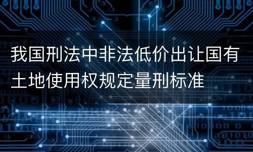 我国刑法中非法低价出让国有土地使用权规定量刑标准