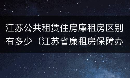 江苏公共租赁住房廉租房区别有多少（江苏省廉租房保障办法）