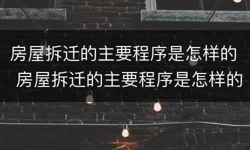 房屋拆迁的主要程序是怎样的 房屋拆迁的主要程序是怎样的呀
