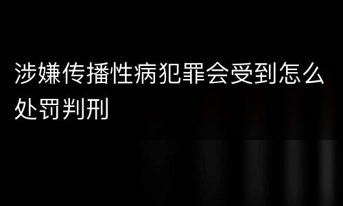 涉嫌传播性病犯罪会受到怎么处罚判刑