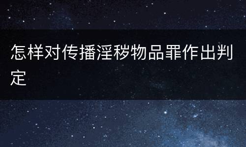 怎样对传播淫秽物品罪作出判定