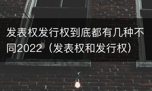 发表权发行权到底都有几种不同2022（发表权和发行权）